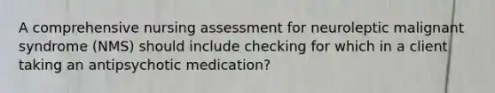 A comprehensive nursing assessment for neuroleptic malignant syndrome (NMS) should include checking for which in a client taking an antipsychotic medication?