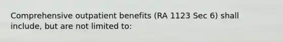 Comprehensive outpatient benefits (RA 1123 Sec 6) shall include, but are not limited to: