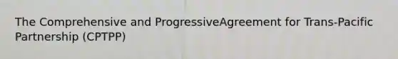 The Comprehensive and ProgressiveAgreement for Trans-Pacific Partnership (CPTPP)