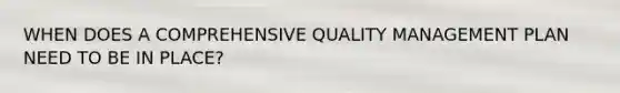 WHEN DOES A COMPREHENSIVE QUALITY MANAGEMENT PLAN NEED TO BE IN PLACE?