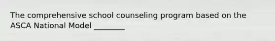 The comprehensive school counseling program based on the ASCA National Model ________