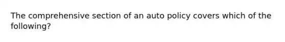 The comprehensive section of an auto policy covers which of the following?