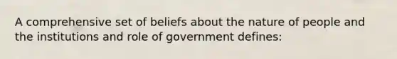 A comprehensive set of beliefs about the nature of people and the institutions and role of government defines: