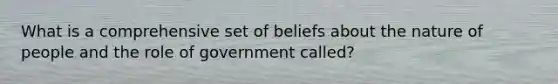 What is a comprehensive set of beliefs about the nature of people and the role of government called?