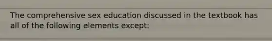 The comprehensive sex education discussed in the textbook has all of the following elements except: