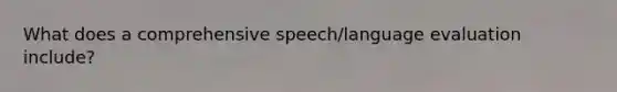 What does a comprehensive speech/language evaluation include?