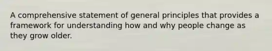 A comprehensive statement of general principles that provides a framework for understanding how and why people change as they grow older.