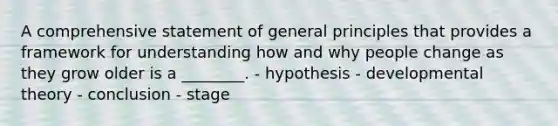 A comprehensive statement of general principles that provides a framework for understanding how and why people change as they grow older is a ________. - hypothesis - developmental theory - conclusion - stage