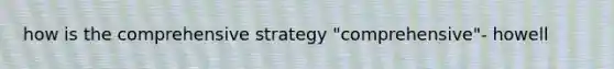 how is the comprehensive strategy "comprehensive"- howell