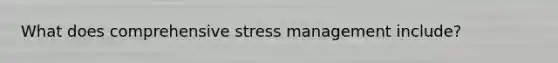 What does comprehensive stress management include?