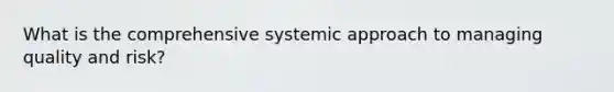 What is the comprehensive systemic approach to managing quality and risk?