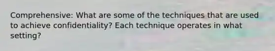 Comprehensive: What are some of the techniques that are used to achieve confidentiality? Each technique operates in what setting?