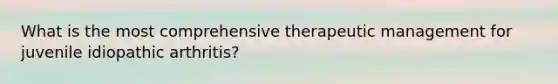 What is the most comprehensive therapeutic management for juvenile idiopathic arthritis?