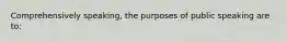 Comprehensively speaking, the purposes of public speaking are to: