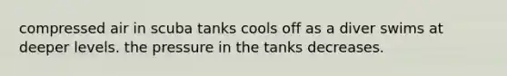 compressed air in scuba tanks cools off as a diver swims at deeper levels. the pressure in the tanks decreases.