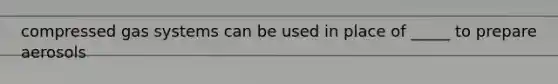 compressed gas systems can be used in place of _____ to prepare aerosols