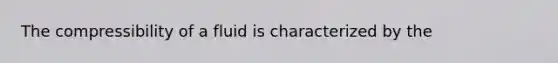 The compressibility of a fluid is characterized by the