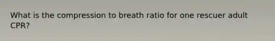 What is the compression to breath ratio for one rescuer adult CPR?