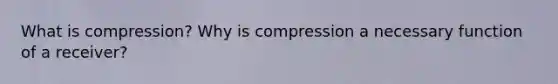 What is compression? Why is compression a necessary function of a receiver?