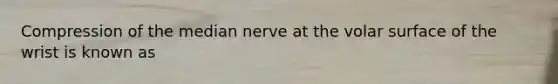 Compression of the median nerve at the volar surface of the wrist is known as