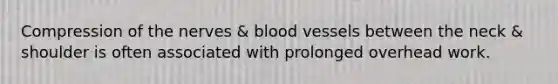 Compression of the nerves & blood vessels between the neck & shoulder is often associated with prolonged overhead work.