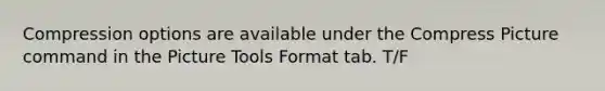 Compression options are available under the Compress Picture command in the Picture Tools Format tab. T/F