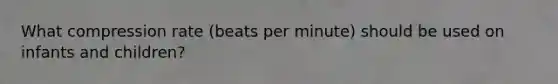 What compression rate (beats per minute) should be used on infants and children?