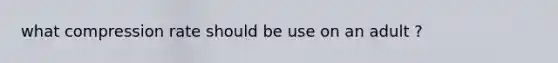 what compression rate should be use on an adult ?