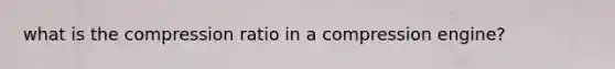 what is the compression ratio in a compression engine?