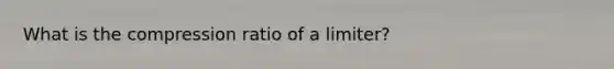 What is the compression ratio of a limiter?