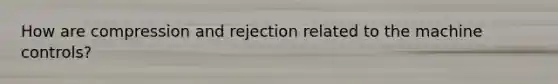 How are compression and rejection related to the machine controls?