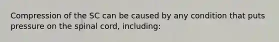 Compression of the SC can be caused by any condition that puts pressure on the spinal cord, including: