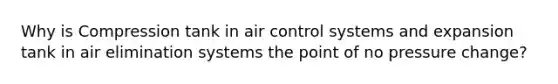 Why is Compression tank in air control systems and expansion tank in air elimination systems the point of no pressure change?