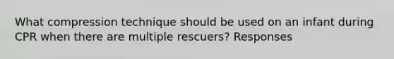 What compression technique should be used on an infant during CPR when there are multiple rescuers? Responses