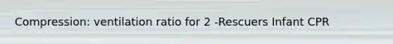 Compression: ventilation ratio for 2 -Rescuers Infant CPR