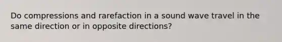 Do compressions and rarefaction in a sound wave travel in the same direction or in opposite directions?