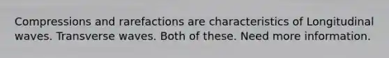 Compressions and rarefactions are characteristics of Longitudinal waves. Transverse waves. Both of these. Need more information.