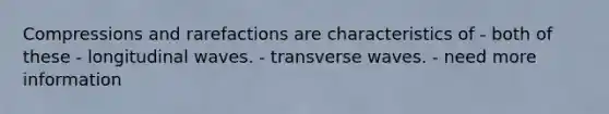 Compressions and rarefactions are characteristics of - both of these - longitudinal waves. - transverse waves. - need more information