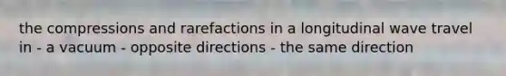 the compressions and rarefactions in a longitudinal wave travel in - a vacuum - opposite directions - the same direction