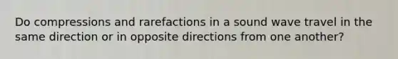 Do compressions and rarefactions in a sound wave travel in the same direction or in opposite directions from one another?