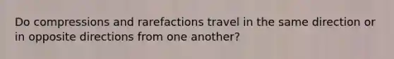 Do compressions and rarefactions travel in the same direction or in opposite directions from one another?