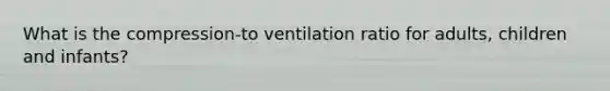 What is the compression-to ventilation ratio for adults, children and infants?