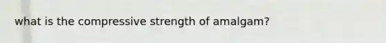 what is the compressive strength of amalgam?