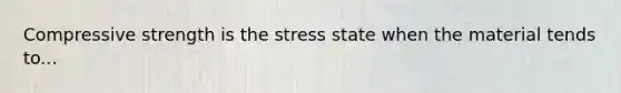 Compressive strength is the stress state when the material tends to...