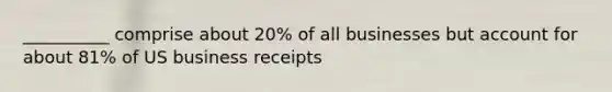 __________ comprise about 20% of all businesses but account for about 81% of US business receipts