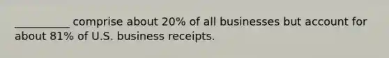 __________ comprise about 20% of all businesses but account for about 81% of U.S. business receipts.