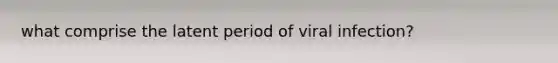 what comprise the latent period of viral infection?