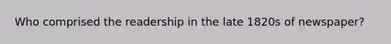 Who comprised the readership in the late 1820s of newspaper?