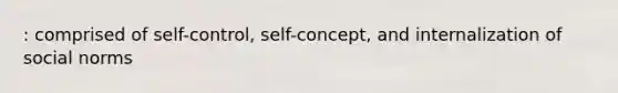 : comprised of self-control, self-concept, and internalization of social norms