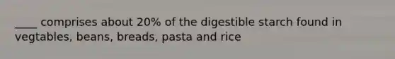 ____ comprises about 20% of the digestible starch found in vegtables, beans, breads, pasta and rice